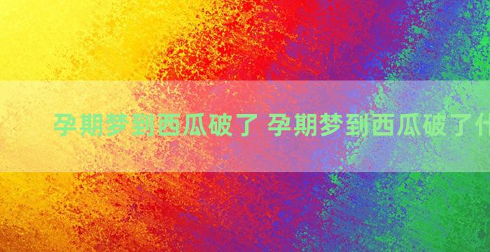 孕期梦到西瓜破了 孕期梦到西瓜破了什么意思